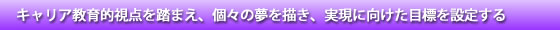 キャリア教育的視点を踏まえ、個々の夢を描き、実現に向けた目標を設定する