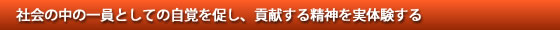 社会の中の一員としての自覚を促し、貢献する精神を実体験する